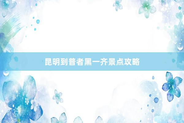 昆明到普者黑一齐景点攻略